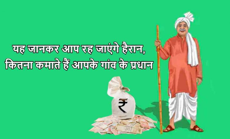 यह जानकर आप रह जाएंगे हैरान, कितना कमाते हैं आपके गांव के प्रधान