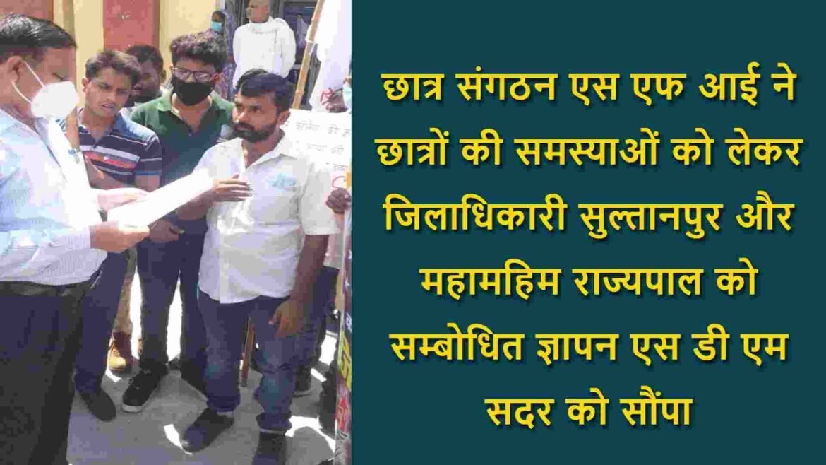 छात्र संगठन एस एफ आई ने छात्रों की समस्याओं को लेकर जिलाधिकारी सुल्तानपुर और महामहिम राज्यपाल को सम्बोधित ज्ञापन एस डी एम सदर को सौंपा