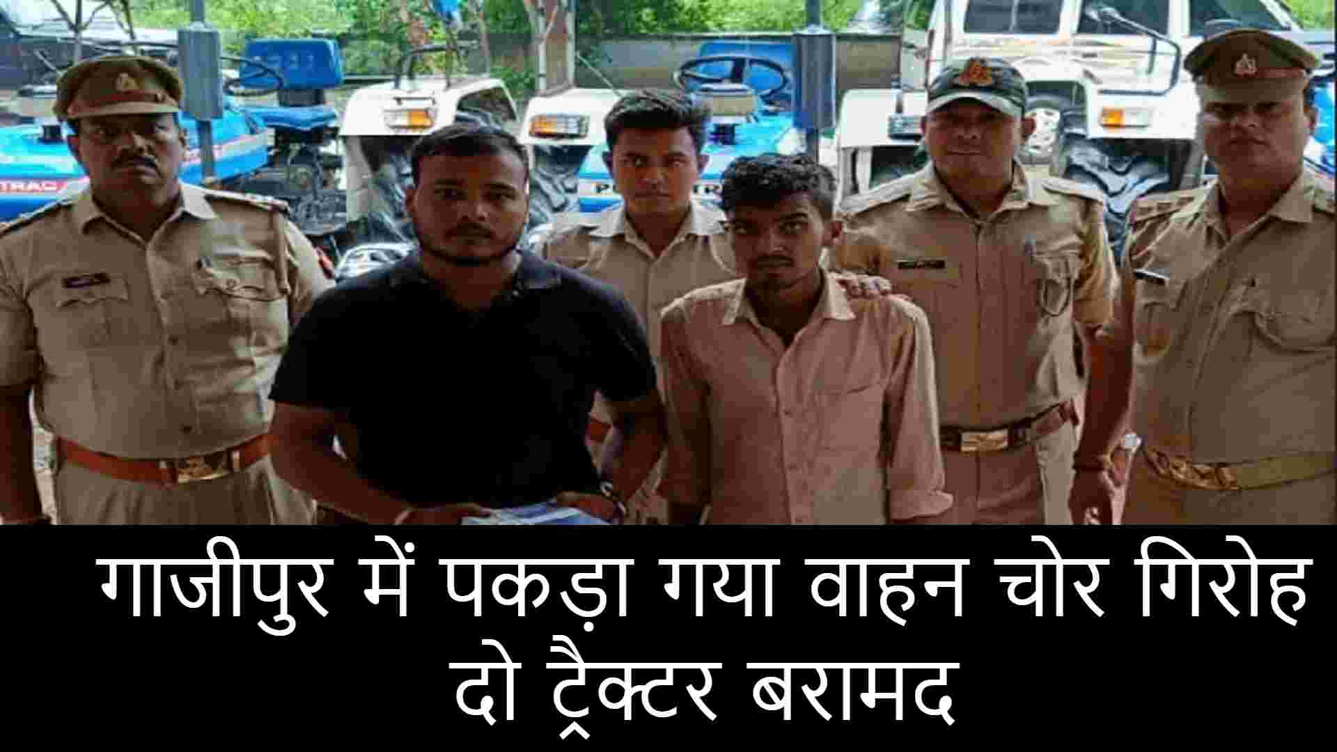 गाजीपुर में पकड़ा गया वाहन चोर गिरोह, दो ट्रैक्टर बरामद