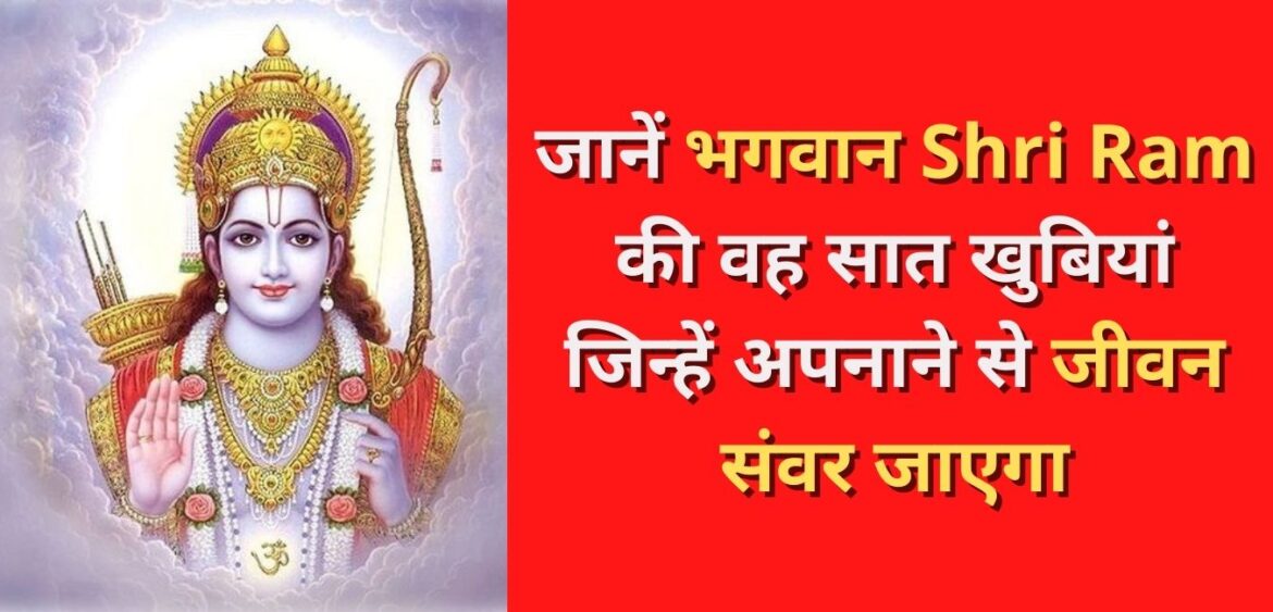 जानें भगवान Shri Ram की वह सात खुबियां जिन्हें अपनाने से जीवन संवर जाएगा