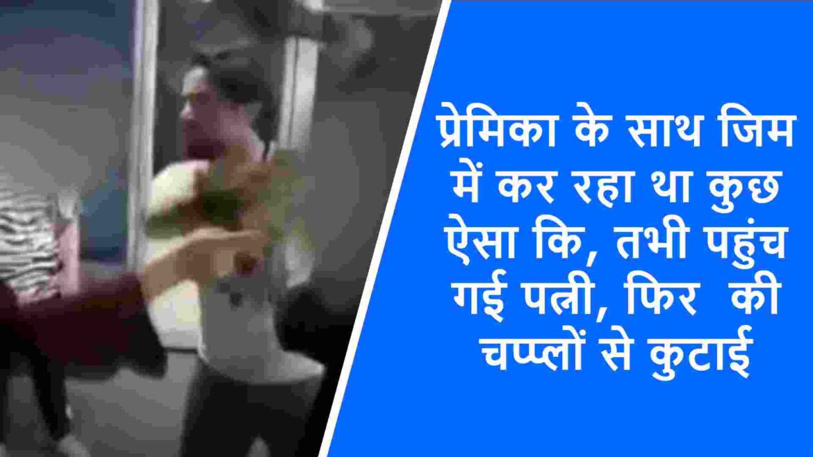 प्रेमिका के साथ जिम में कर रहा था कुछ ऐसा कि, तभी पहुंच गई पत्नी, फिर की चप्प्लों से कुटाई