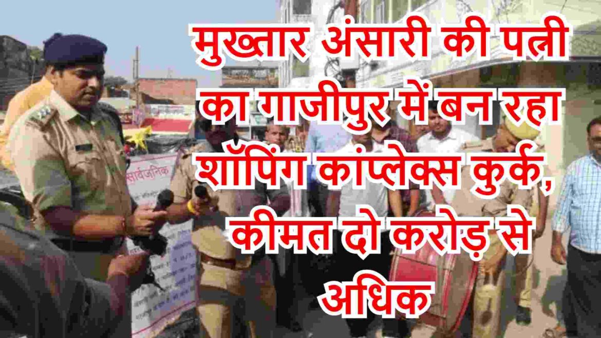 मुख्तार अंसारी की पत्नी का गाजीपुर में बन रहा शॉपिंग कांप्लेक्स कुर्क, कीमत दो करोड़ से अधिक