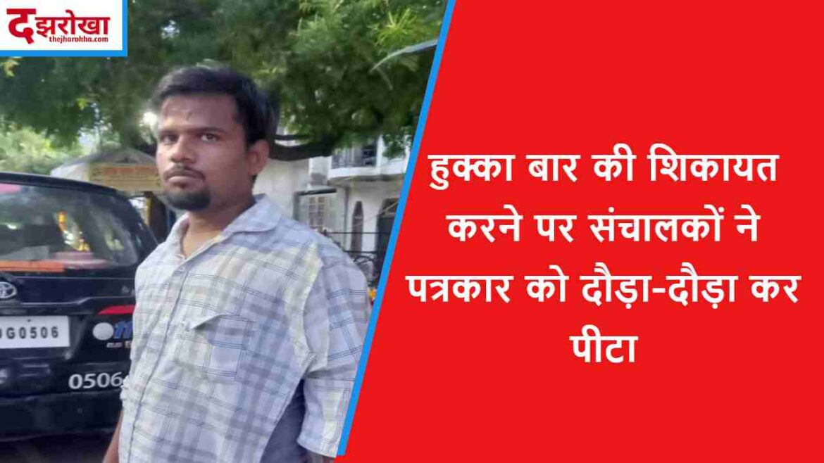 हुक्का बार की शिकायत करने पर संचालकों ने पत्रकार को दौड़ा-दौड़ा कर पीटा