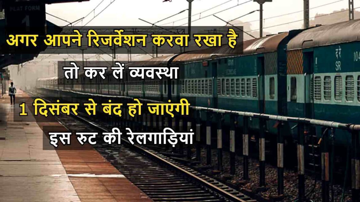 अगर आपने रिजर्वेशन करवा रखा है तो कर लें व्यवस्था क्योंकि, एक दिसंबर से बंद हो जाएंगी इस रुट की रेलगाड़ियां