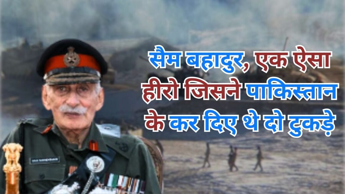 सैम बहादुर, एक ऐसा हीरो जिसने पाकिस्तान के कर दिए थे दो टुकड़े